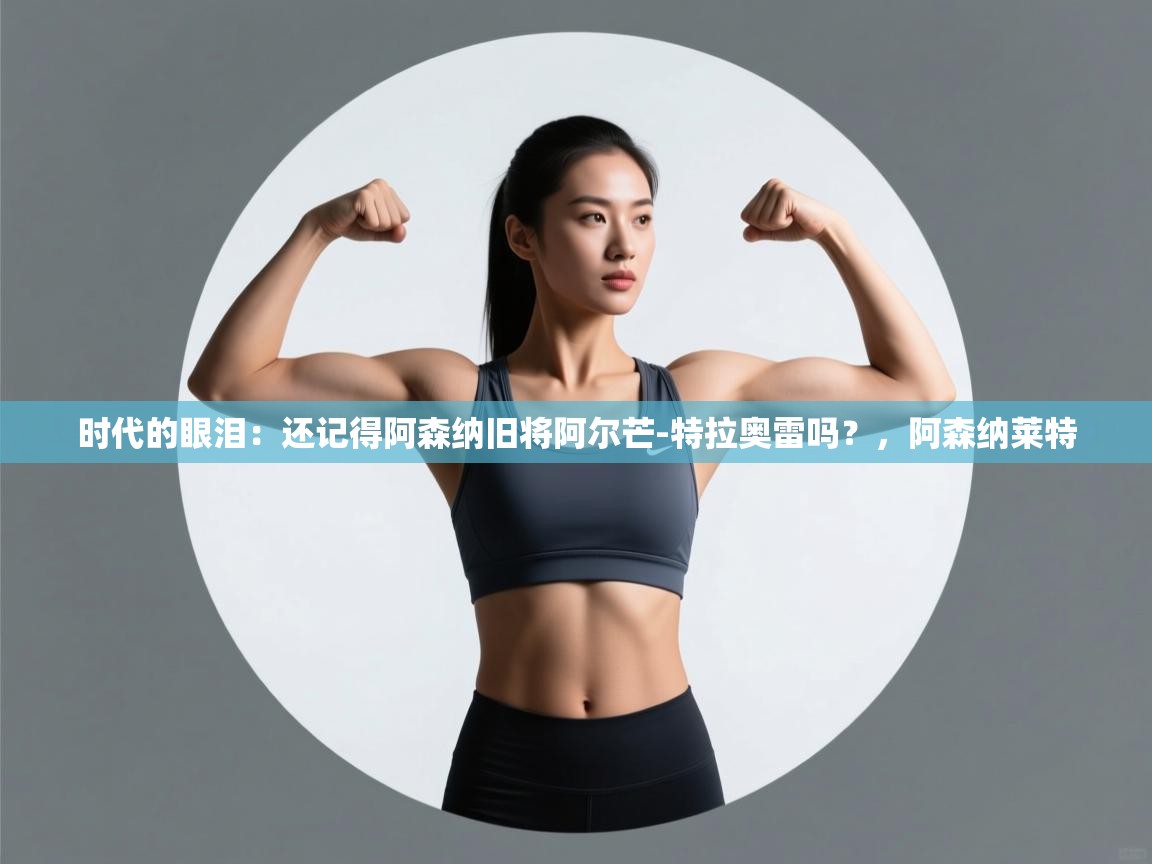 时代的眼泪：还记得阿森纳旧将阿尔芒-特拉奥雷吗？，阿森纳莱特  第2张