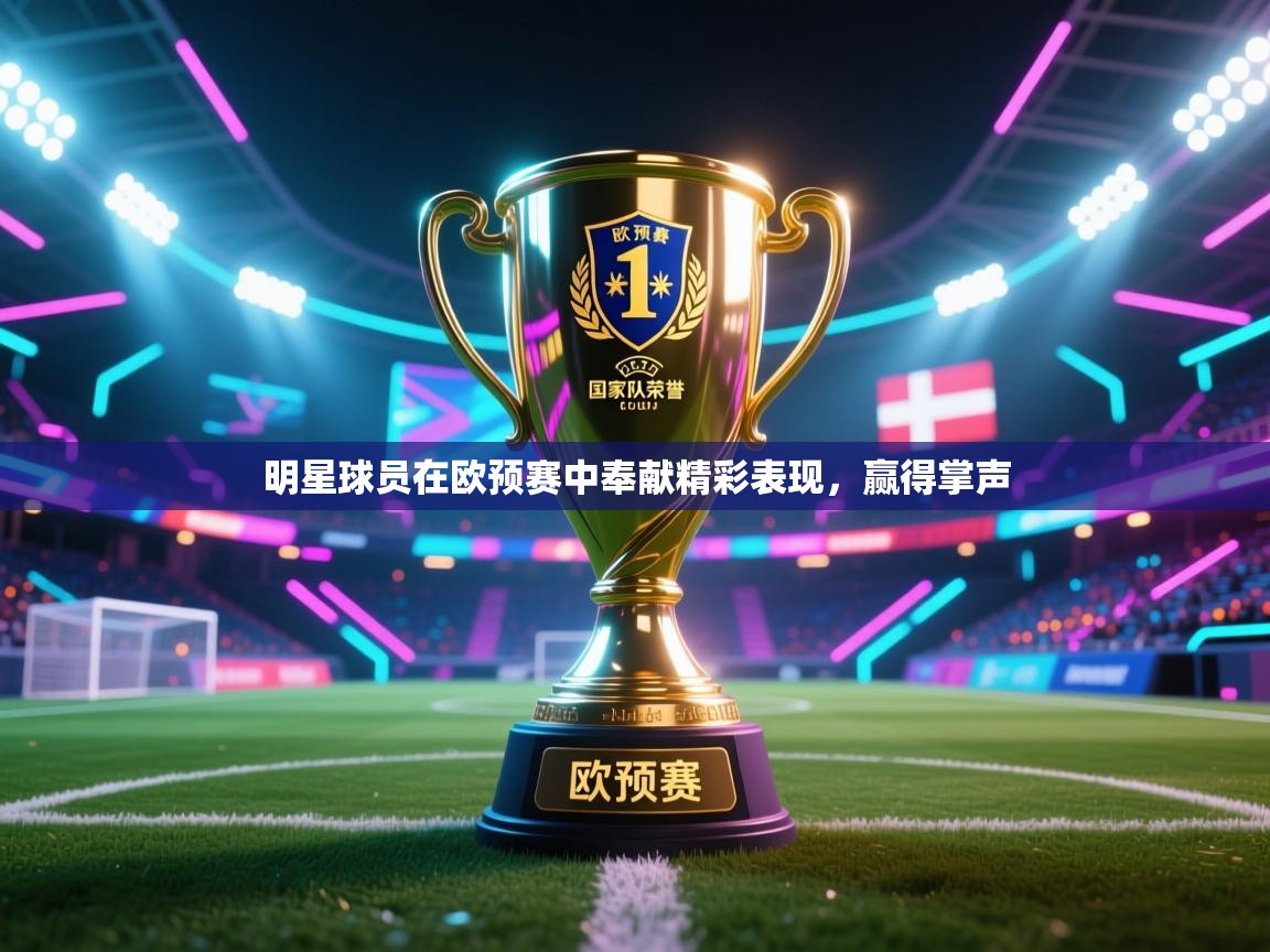 明星球员在欧预赛中奉献精彩表现，赢得掌声